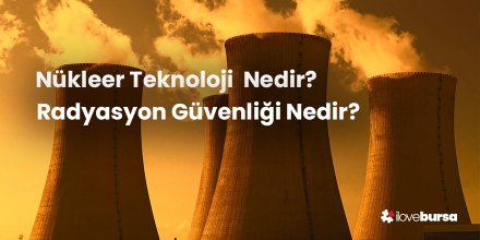 Nükleer Teknoloji ve Radyasyon Güvenliği