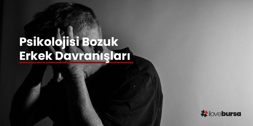 Psikolojisi Bozuk Erkek Davranışları